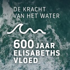 600 jaar St. Elisabethsvloed – De kracht van het water